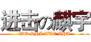 进击の麒宇 (WO SHI XUE ZHA)
