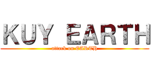 ＫＵＹ ＥＡＲＴＨ (attack on EARTH)