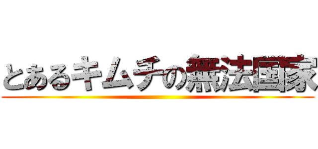 とあるキムチの無法国家 ()
