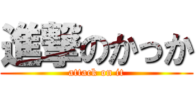 進撃のかっか (attack on it)