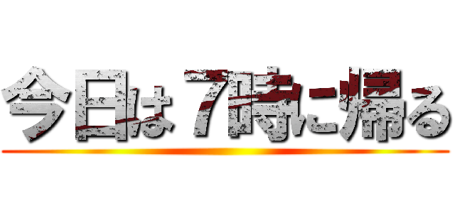 今日は７時に帰る ()
