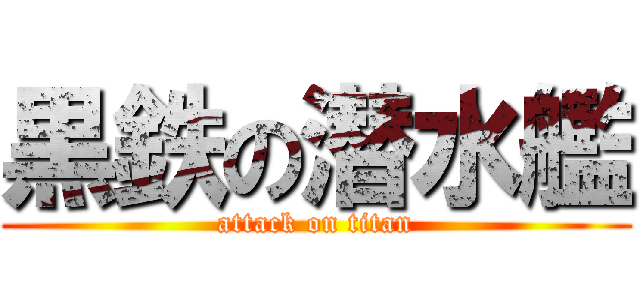 黒鉄の潜水艦 (attack on titan)