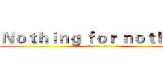 Ｎｏｔｈｉｎｇ ｆｏｒ ｎｏｔｈｉｎｇ (attack on titan)