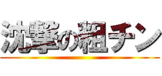 沈撃の粗チン ()