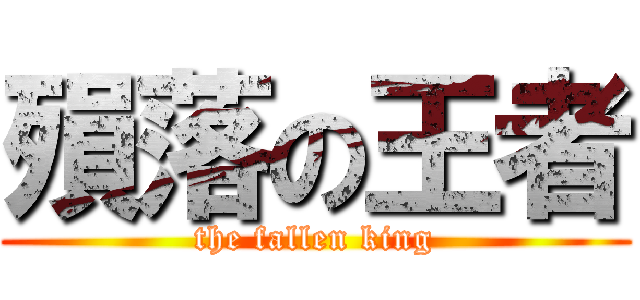 殞落の王者 (the fallen king)
