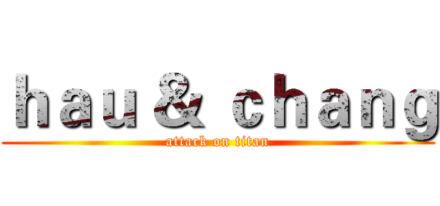 ｈａｕ ＆ ｃｈａｎｇ (attack on titan)