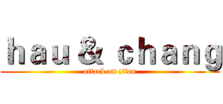 ｈａｕ ＆ ｃｈａｎｇ (attack on titan)