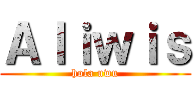 Ａｌｉｗｉｓ (hola uwu)