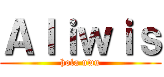 Ａｌｉｗｉｓ (hola uwu)