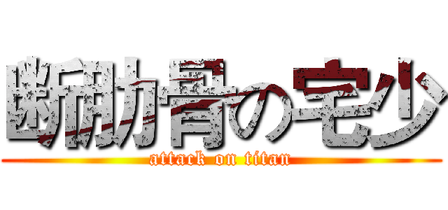 断肋骨の宅少 (attack on titan)