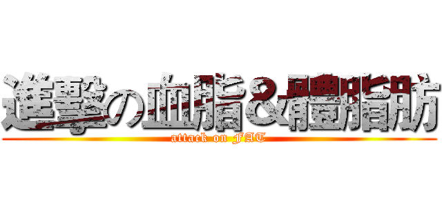 進擊の血脂＆體脂肪 (attack on FAT)
