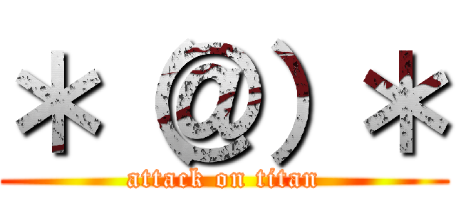 ＊（＠）＊ (attack on titan)