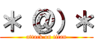 ＊（＠）＊ (attack on titan)