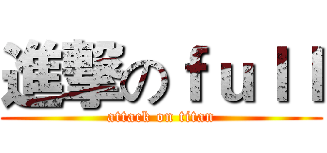 進撃のｆｕｌｌ (attack on titan)