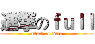 進撃のｆｕｌｌ (attack on titan)