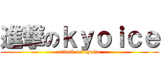 進撃のｋｙｏｉｃｅ (attack on kyoice)