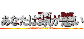 あなたは頭が悪い (attack on titan)