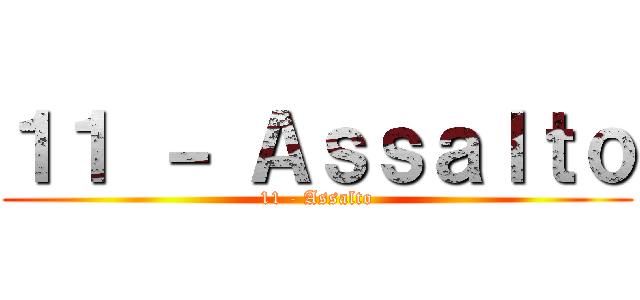 １１ － Ａｓｓａｌｔｏ (11 - Assalto)