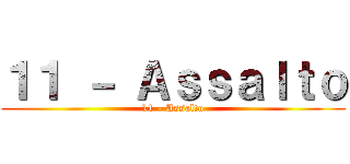 １１ － Ａｓｓａｌｔｏ (11 - Assalto)