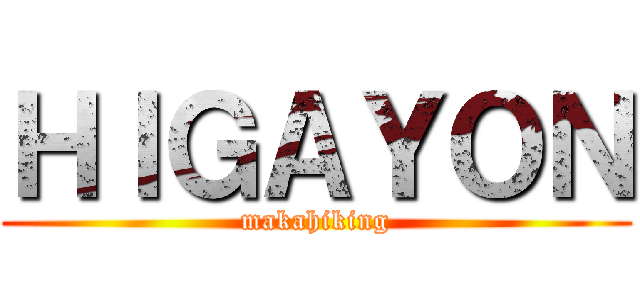 ＨＩＧＡＹＯＮ (makahiking)