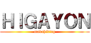 ＨＩＧＡＹＯＮ (makahiking)