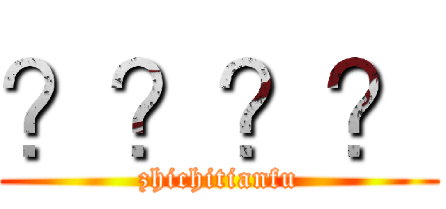 ？？？？ (zhichitianfu)