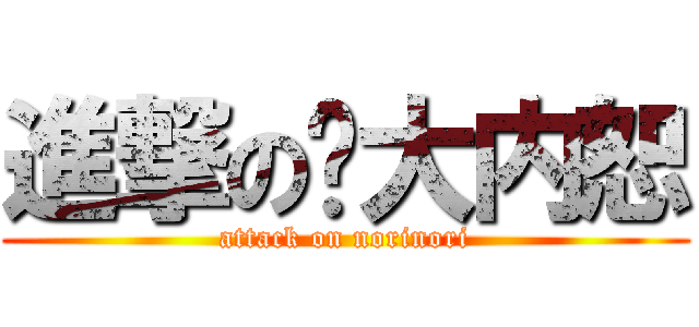 進撃の大内恕 (attack on norinori)