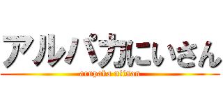 アルパカにいさん (arupaka niisan)