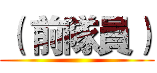 （ 前隊員） ()