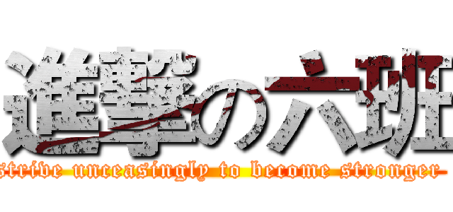 進撃の六班 (strive unceasingly to become stronger )