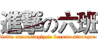 進撃の六班 (strive unceasingly to become stronger )