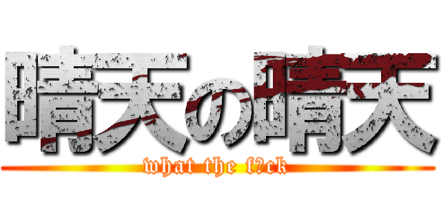 晴天の晴天 (what the f☆ck)
