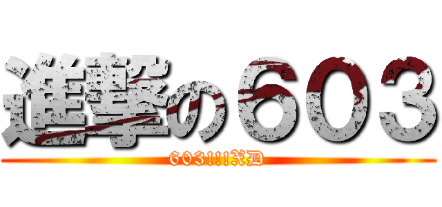 進撃の６０３ (603!!!XD)