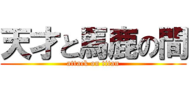 天才と馬鹿の間 (attack on titan)