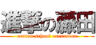 進撃の藤田 (oratan school excursion)