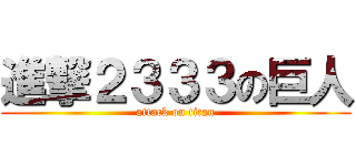 進撃２３３３の巨人 (attack on titan)