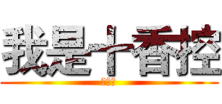 我是十香控 (十香控)