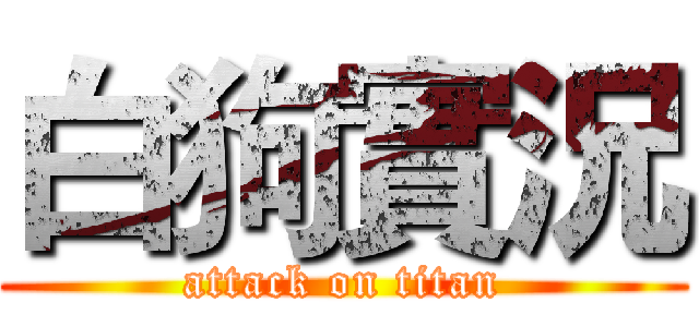 白狗實況 (attack on titan)
