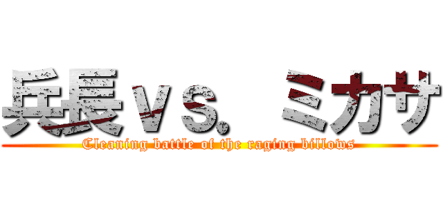 兵長ｖｓ．ミカサ (Cleaning battle of the raging billows)