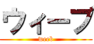 ウィーブ (weeb)