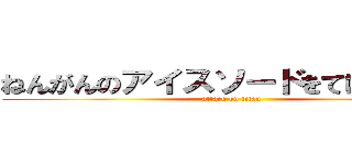 ねんがんのアイスソードをてにいれたぞ (attack on titan)