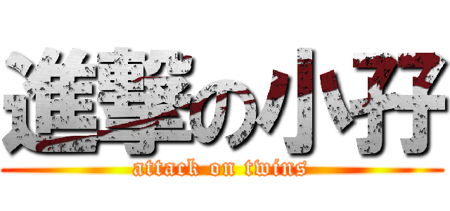 進撃の小孖 (attack on twins)