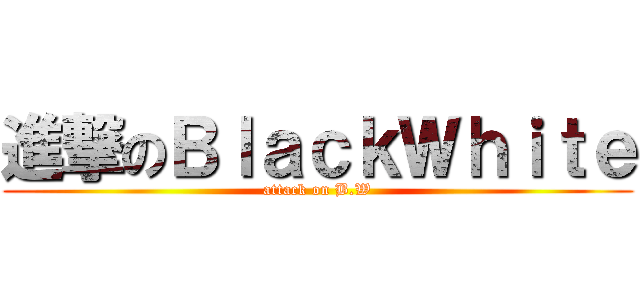 進撃のＢｌａｃｋＷｈｉｔｅ (attack on B.W)