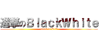 進撃のＢｌａｃｋＷｈｉｔｅ (attack on B.W)