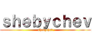 ｓｈｅｂｙｃｈｅｖ (shebychev)