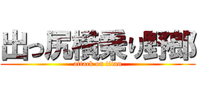 出っ尻横乗り野郎 (attack on titan)