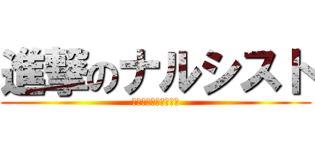 進撃のナルシスト (俺てきにわかっこいい)