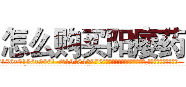 怎么购买阳痿药 (怎么购买阳痿药【电.话186x0156x9662-Q194843976林氏药业】我们做的是长期生意,靠的是老客户长期支持
参考消息网2月20日报道 韩媒称，“剩女多、离婚率高的城市，房价一定会上涨。”这是中国经济学家金岩石2016年12月参加在上海举行的房地产相关论坛时说的话。
)