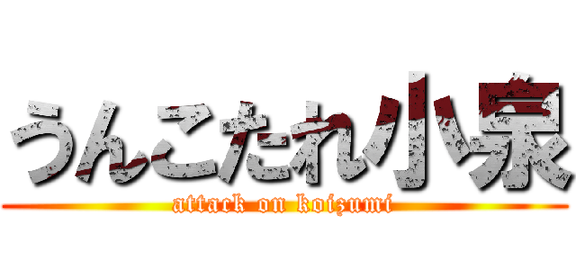 うんこたれ小泉 (attack on koizumi)