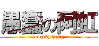 愚蠢の阿虹 (foolish hong)